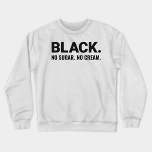 BLACK. NO SUGAR. NO CREAM. Crewneck Sweatshirt